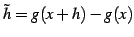 $ \tilde{h}=g(x+h)-g(x)$