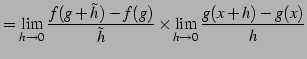 $\displaystyle = \lim_{h\to0}\frac{f(g+\tilde{h})-f(g)}{\tilde{h}} \times \lim_{h\to0} \frac{g(x+h)-g(x)}{h}$