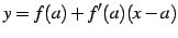 $\displaystyle y=f(a) +f'(a)(x-a)$