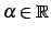 $ \alpha\in\mathbb{R}$