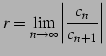 $\displaystyle r=\lim_{n\to\infty}\left\vert \frac{c_{n}}{c_{n+1}}\right\vert$