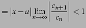 $\displaystyle = \vert x-a\vert\lim_{n\to\infty} \left\vert\frac{c_{n+1}}{c_{n}}\right\vert<1$