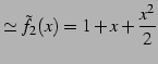 $\displaystyle \simeq \tilde{f}_{2}(x)=1+x+\frac{x^2}{2}$