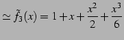 $\displaystyle \simeq \tilde{f}_{3}(x)=1+x+\frac{x^2}{2}+\frac{x^3}{6}$