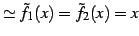 $\displaystyle \simeq \tilde{f}_{1}(x)=\tilde{f}_{2}(x)=x$