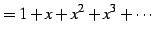 $\displaystyle =1+x+x^2+x^3+\cdots$