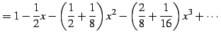 $\displaystyle = 1-\frac{1}{2}x-\left(\frac{1}{2}+\frac{1}{8}\right)x^2- \left(\frac{2}{8}+\frac{1}{16}\right)x^3+\cdots$