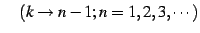 $\displaystyle \quad(k\to n-1;n=1,2,3,\cdots)$