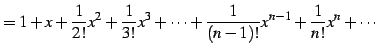 $\displaystyle = 1+x+ \frac{1}{2!}x^2+\frac{1}{3!}x^3+\cdots+ \frac{1}{(n-1)!}x^{n-1}+\frac{1}{n!}x^{n}+\cdots$