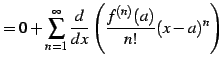 $\displaystyle =0+ \sum_{n=1}^{\infty} \frac{d}{dx}\left( \frac{f^{(n)}(a)}{n!}(x-a)^{n}\right)$