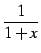 $\displaystyle \frac{1}{1+x}$