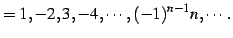 $\displaystyle =1,-2,3,-4,\cdots,(-1)^{n-1}n,\cdots\,.$