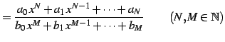 $\displaystyle = \frac{a_{0}\,x^{N}+a_1\,x^{N-1}+\cdots+a_{N}} {b_{0}\,x^{M}+b_{1}\,x^{M-1}+\cdots+b_{M}}\, \qquad (N,M\in\mathbb{N})$