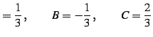 $\displaystyle =\frac{1}{3}\,,\qquad B=-\frac{1}{3}\,,\qquad C=\frac{2}{3}$