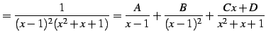 $\displaystyle = \frac{1}{(x-1)^2(x^2+x+1)}= \frac{A}{x-1}+\frac{B}{(x-1)^2}+ \frac{Cx+D}{x^2+x+1}$