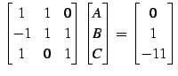 $\displaystyle \begin{bmatrix}1 & 1 & 0 \\ -1 & 1 & 1 \\ 1 & 0 & 1 \end{bmatrix}...
...n{bmatrix}A \\ B \\ C \end{bmatrix}= \begin{bmatrix}0 \\ 1 \\ -11 \end{bmatrix}$