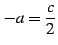 $ \displaystyle{-a=\frac{c}{2}}$