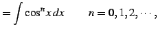 $\displaystyle = \int\cos^{n}x\,dx\,\qquad n=0,1,2,\cdots\,,$