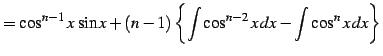 $\displaystyle = \cos^{n-1}x\,\sin x+ (n-1) \left\{ \int\cos^{n-2}x\,dx- \int\cos^{n}x\,dx\right\}$