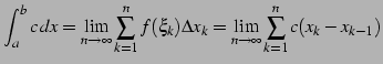 $\displaystyle \int_{a}^{b} c\,dx= \lim_{n\to\infty} \sum_{k=1}^{n} f(\xi_k)\Delta x_{k}= \lim_{n\to\infty} \sum_{k=1}^{n} c(x_{k}-x_{k-1})$