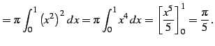 $\displaystyle = \pi\int_{0}^{1}\left(x^2\right)^2\,dx= \pi\int_{0}^{1}x^4\,dx= \left[\frac{x^5}{5}\right]_{0}^{1}= \frac{\pi}{5}\,.$