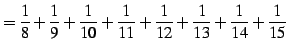 $\displaystyle =\frac{1}{8}+\frac{1}{9}+\frac{1}{10}+\frac{1}{11}+ \frac{1}{12}+\frac{1}{13}+\frac{1}{14}+\frac{1}{15}\,$