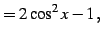 $\displaystyle = 2\cos^2x-1\,,$