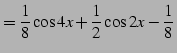 $\displaystyle =\frac{1}{8}\cos4x+\frac{1}{2}\cos2x-\frac{1}{8}\,$