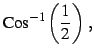 $\displaystyle \mathrm{Cos}^{-1}\left(\frac{1}{2}\right)\,,$