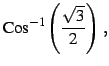 $\displaystyle \mathrm{Cos}^{-1}\left(\frac{\sqrt{3}}{2}\right)\,,$