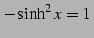 $\displaystyle - \sinh^2 x=1\,$