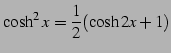 $\displaystyle \cosh^2x=\frac{1}{2}(\cosh 2x+1)$