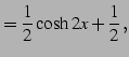 $\displaystyle =\frac{1}{2}\cosh2x+\frac{1}{2}\,,$