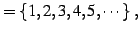 $\displaystyle =\left\{1,2,3,4,5,\cdots\right\}\,,$