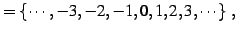 $\displaystyle =\left\{\cdots,-3,-2,-1,0,1,2,3,\cdots\right\}\,,$