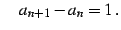 $\displaystyle \quad a_{n+1}-a_{n}=1\,.$