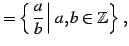 $\displaystyle =\left\{\left.\frac{a}{b}\,\right\vert\,a,b\in\mathbb{Z}\right\}\,,$