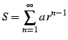 $\displaystyle S=\sum_{n=1}^{\infty}a\,r^{n-1}$