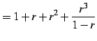 $\displaystyle =1+r+r^2+\frac{r^3}{1-r}$