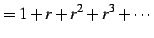 $\displaystyle =1+r+r^2+r^3+\cdots$