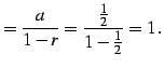 $\displaystyle =\frac{a}{1-r}=\frac{\frac{1}{2}}{1-\frac{1}{2}}=1\,.$