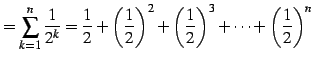 $\displaystyle =\sum_{k=1}^{n}\frac{1}{2^k}= \frac{1}{2}+ \left(\frac{1}{2}\right)^2+ \left(\frac{1}{2}\right)^3+\cdots+ \left(\frac{1}{2}\right)^n$