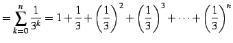 $\displaystyle = \sum_{k=0}^{n}\frac{1}{3^k}= 1+\frac{1}{3}+\left(\frac{1}{3}\right)^2+ \left(\frac{1}{3}\right)^3+\cdots+ \left(\frac{1}{3}\right)^n$