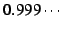 $\displaystyle 0.999\cdots$