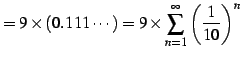 $\displaystyle =9\times(0.111\cdots) =9\times\sum_{n=1}^{\infty}\left(\frac{1}{10}\right)^{n}$