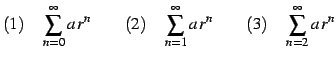 $\displaystyle (1)\quad\sum_{n=0}^{\infty}a\,r^{n}\qquad (2)\quad\sum_{n=1}^{\infty}a\,r^{n}\qquad (3)\quad\sum_{n=2}^{\infty}a\,r^{n}$