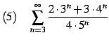 $\displaystyle (5)\quad \sum_{n=3}^{\infty}\frac{2\cdot 3^n+3\cdot 4^n}{4\cdot 5^n}$