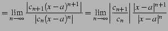 $\displaystyle = \lim_{n\to\infty} \frac{\left\vert c_{n+1}(x-a)^{n+1}\right\ver...
...frac{c_{n+1}}{c_{n}}\right\vert \frac{\vert x-a\vert^{n+1}}{\vert x-a\vert^{n}}$