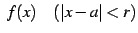 $\displaystyle \,\,f(x)\quad(\vert x-a\vert<r)$