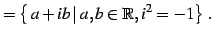 $\displaystyle =\left\{\left.a+ib\,\right\vert\,a,b\in\mathbb{R},i^2=-1\right\}\,.$